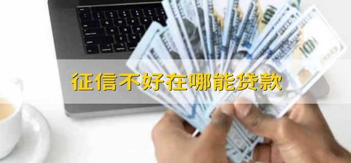 征信不好在哪能贷款