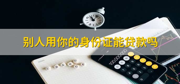 别人用你的身份证能贷款吗