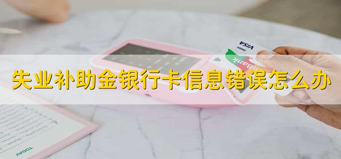 失业补助金银行卡信息错误怎么办
