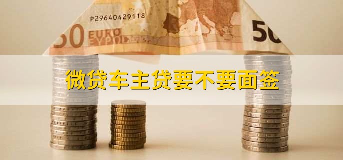 微贷车主贷要不要面签？