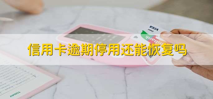 信用卡逾期停用还能恢复吗