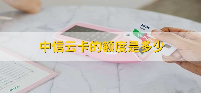 中信云卡的额度是多少