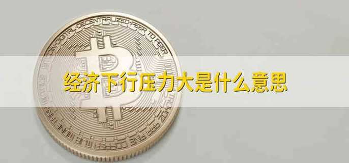 经济下行压力大是什么意思