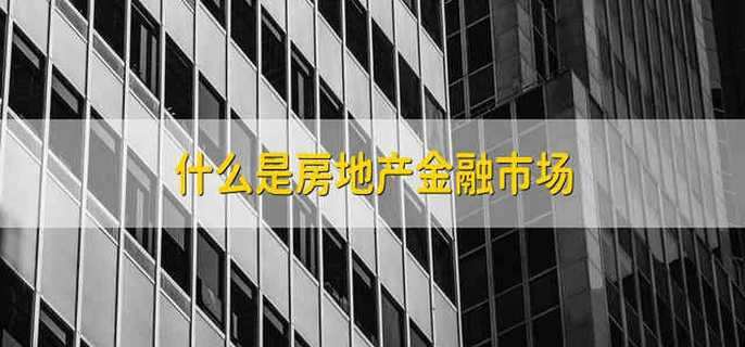 什么是房地产金融市场