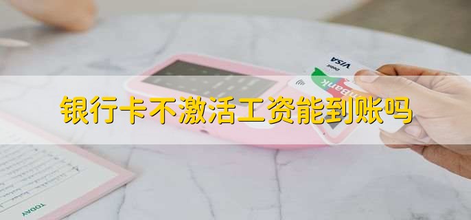 银行卡不激活工资能到账吗