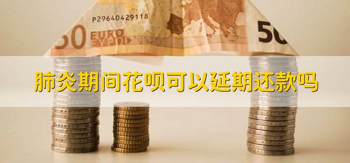 肺炎期间花呗可以延期还款吗？