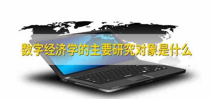 数字经济学的主要研究对象是什么