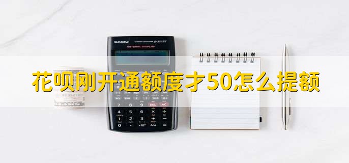 花呗刚开通额度才50怎么提额