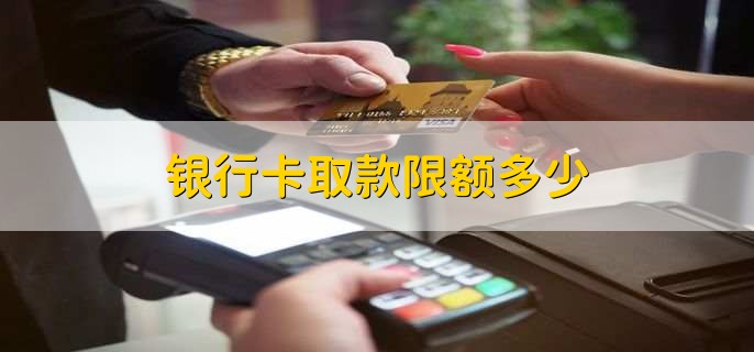 银行卡取款限额多少
