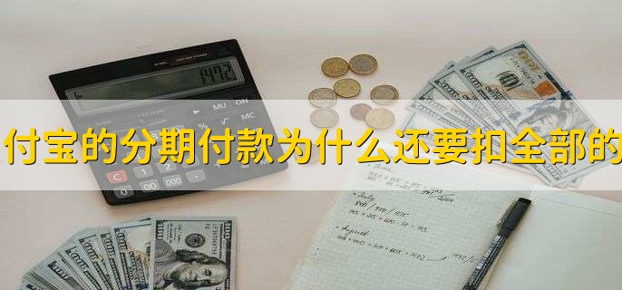 支付宝的分期付款为什么还要扣全部的钱