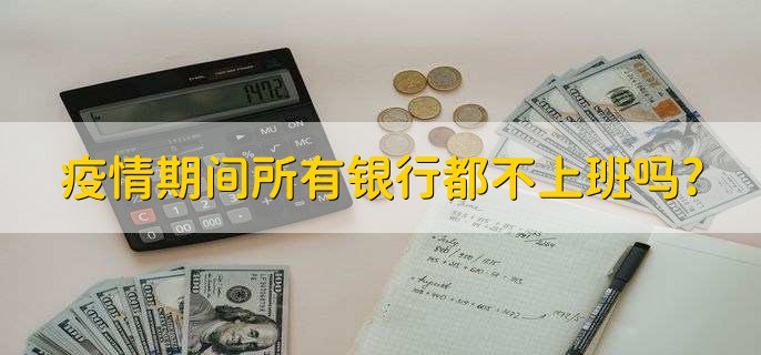 疫情期间所有银行都不上班吗?