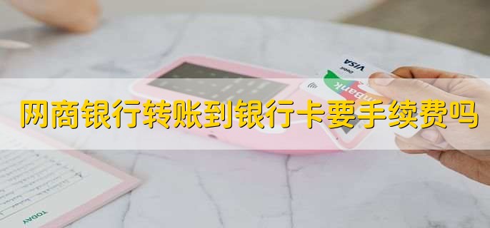 网商银行转账到银行卡要手续费吗