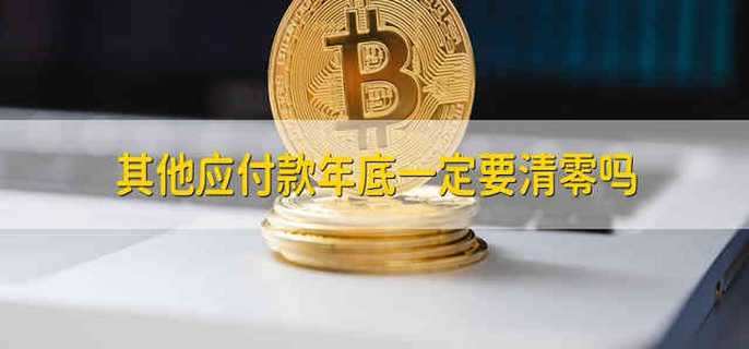 其他应付款年底一定要清零吗