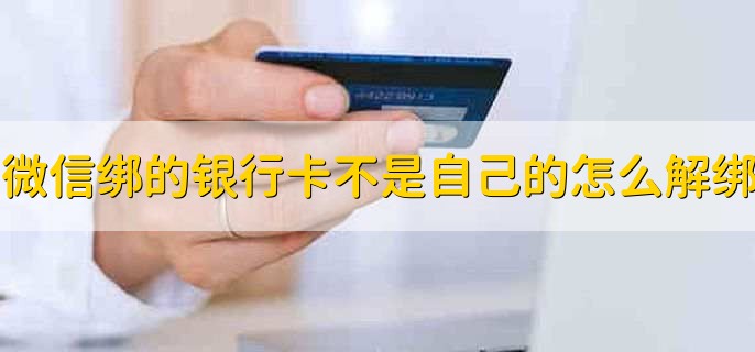 微信绑定的银行卡不是自己的怎么解绑？