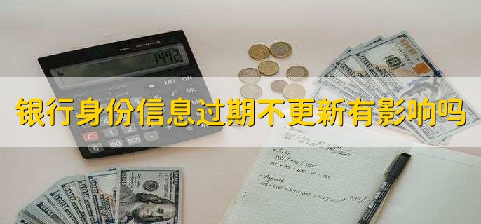 银行身份信息过期不更新有影响吗