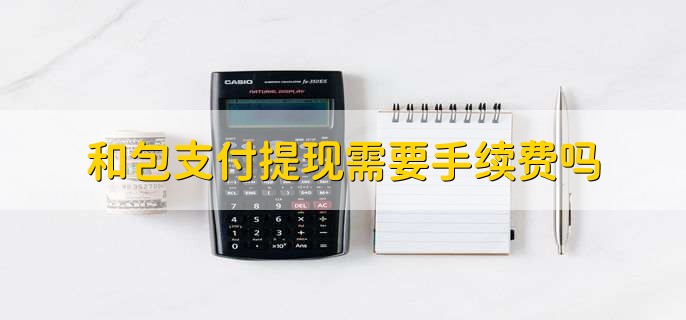 和包支付提现需要手续费吗