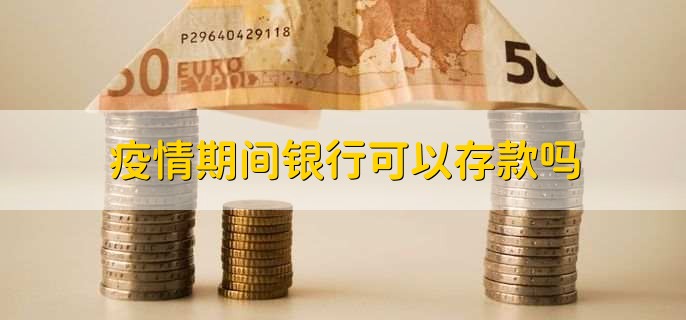 疫情期间银行可以存款吗？