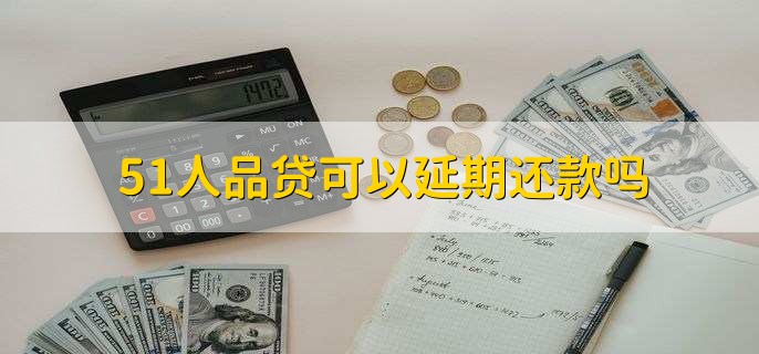 51人品贷可以延期还款吗