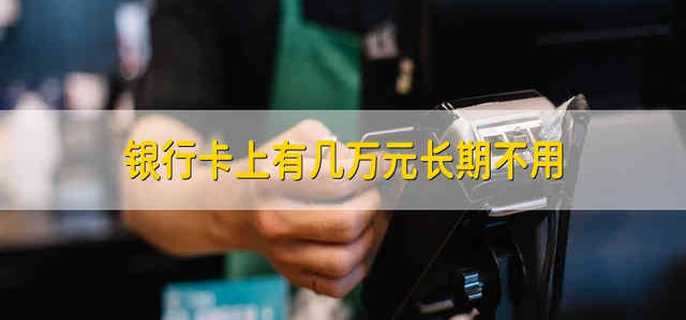 银行卡上有几万元长期不用