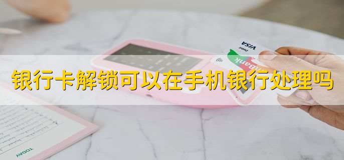 银行卡解锁可以在手机银行处理吗