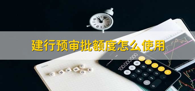 建行预审批额度怎么使用
