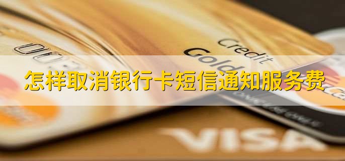 怎样取消银行卡短信通知服务费