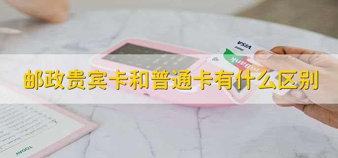 邮政贵宾卡和普通卡有什么区别