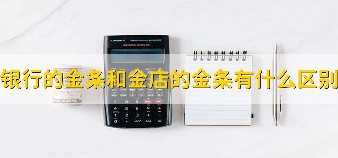银行的金条和金店的金条有什么区别