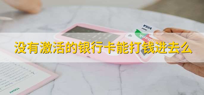 没有激活的银行卡能打钱进去么