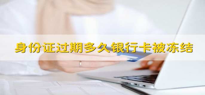 身份证过期多久银行卡被冻结
