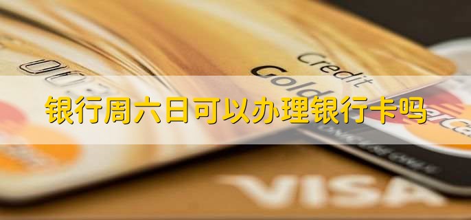 银行周六日可以办理银行卡吗