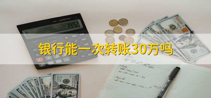 银行能一次转账30万吗