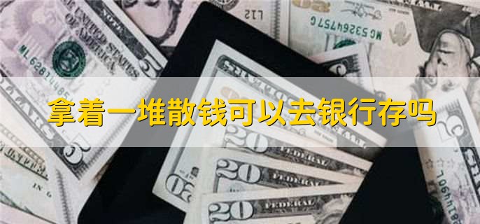 拿着一堆散钱可以去银行存吗
