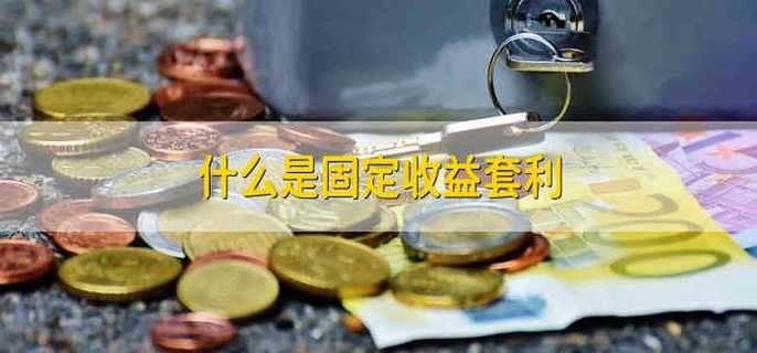 什么是固定收益套利