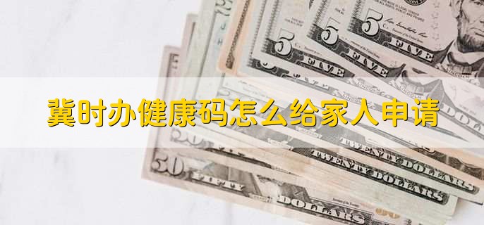 冀时办健康码怎么给家人申请