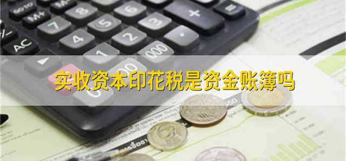 实收资本印花税是资金账簿吗
