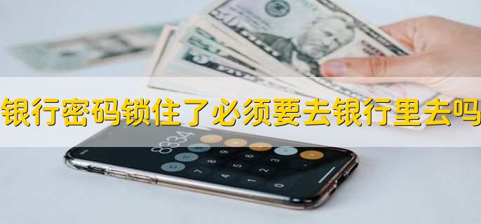 银行密码锁住了必须要去银行里去吗