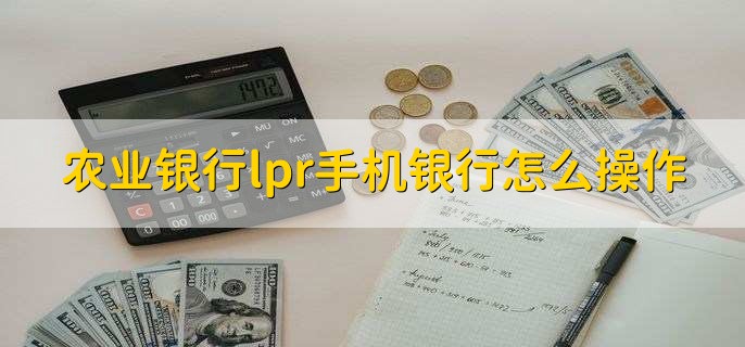 农业银行lpr手机银行怎么操作