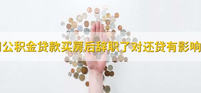 用公积金贷款买房后辞职了对还贷有影响吗