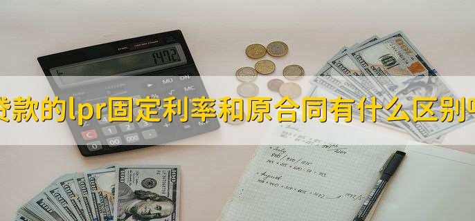 贷款的lpr固定利率和原合同有什么区别吗