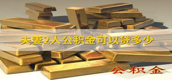 夫妻2人公积金可以贷多少