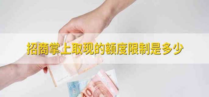 招商掌上取现的额度限制是多少