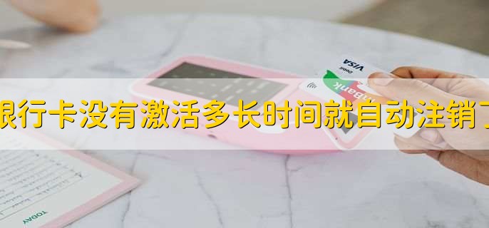 银行卡没有激活多长时间就自动注销了