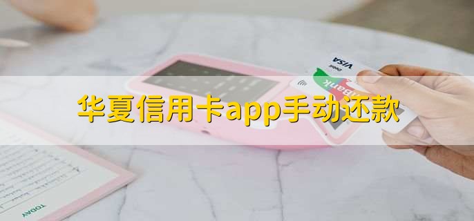 华夏信用卡app手动还款