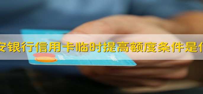 平安银行信用卡临时提高额度条件是什么