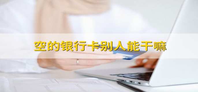 空的银行卡别人能干嘛