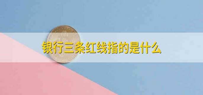 银行三条红线指的是什么