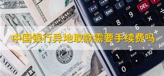 中国银行异地取款需要手续费吗