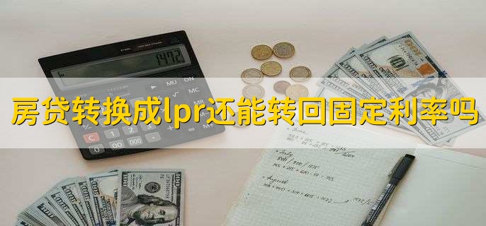 房贷转换成lpr还能转回固定利率吗