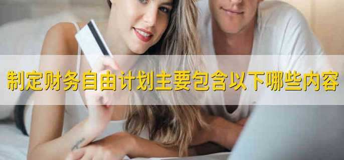 制定财务自由计划主要包含以下哪些内容